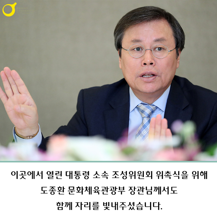 이곳에서 열린 대통령 소속 조성위원회 위촉식을 위해 도종환 문화체육관광부 장관님께서도 함께 자리를 빛내주셨습니다.
